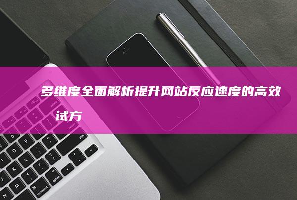 多维度全面解析：提升网站反应速度的高效测试方法